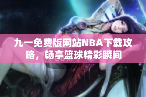 九一免费版网站NBA下载攻略，畅享篮球精彩瞬间