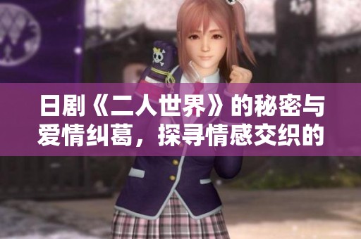 日剧《二人世界》的秘密与爱情纠葛，探寻情感交织的生活真谛
