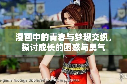 漫画中的青春与梦想交织，探讨成长的困惑与勇气