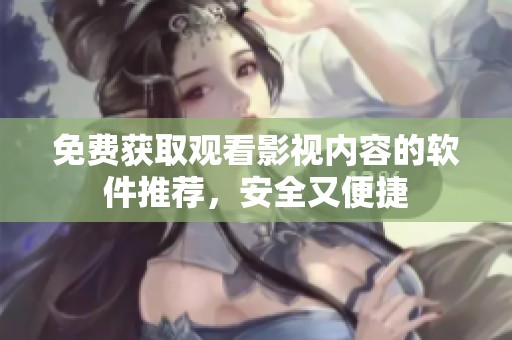 免费获取观看影视内容的软件推荐，安全又便捷