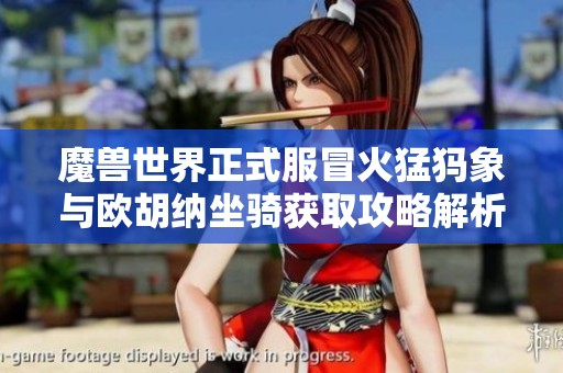 魔兽世界正式服冒火猛犸象与欧胡纳坐骑获取攻略解析
