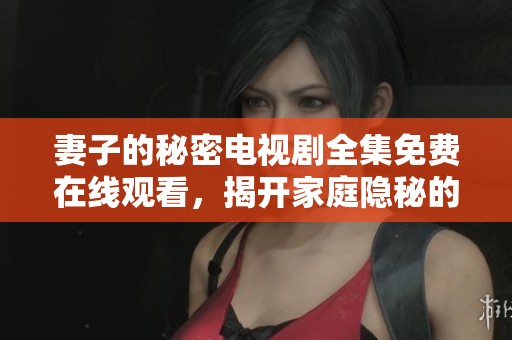 妻子的秘密电视剧全集免费在线观看，揭开家庭隐秘的真相