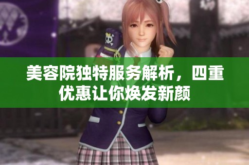 美容院独特服务解析，四重优惠让你焕发新颜
