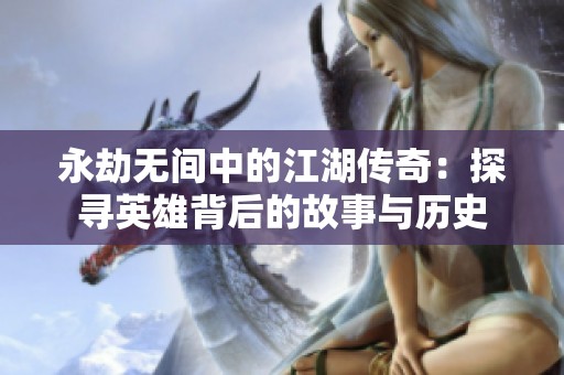 永劫无间中的江湖传奇：探寻英雄背后的故事与历史