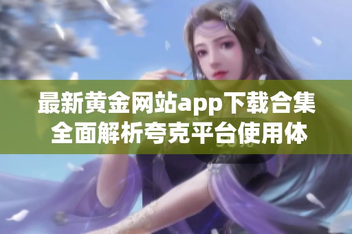 最新黄金网站app下载合集 全面解析夸克平台使用体验