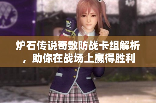 炉石传说奇数防战卡组解析，助你在战场上赢得胜利