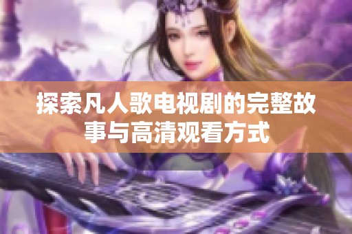 探索凡人歌电视剧的完整故事与高清观看方式