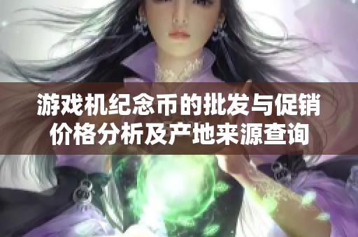 游戏机纪念币的批发与促销价格分析及产地来源查询