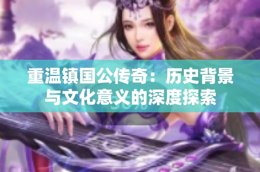 重温镇国公传奇：历史背景与文化意义的深度探索
