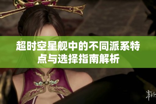 超时空星舰中的不同派系特点与选择指南解析