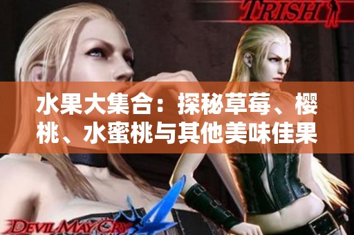水果大集合：探秘草莓、樱桃、水蜜桃与其他美味佳果的魅力