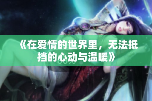 《在爱情的世界里，无法抵挡的心动与温暖》