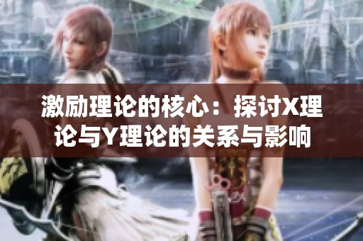 激励理论的核心：探讨X理论与Y理论的关系与影响