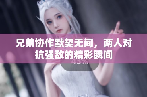兄弟协作默契无间，两人对抗强敌的精彩瞬间