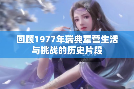 回顾1977年瑞典军营生活与挑战的历史片段