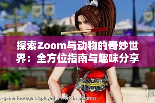 探索Zoom与动物的奇妙世界：全方位指南与趣味分享