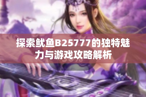 探索鱿鱼B25777的独特魅力与游戏攻略解析