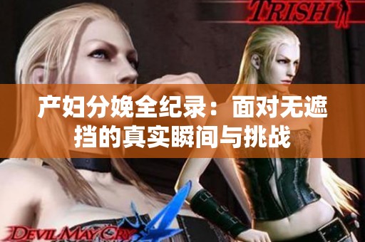 产妇分娩全纪录：面对无遮挡的真实瞬间与挑战