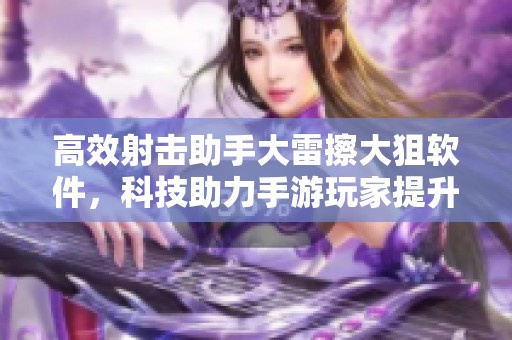 高效射击助手大雷擦大狙软件，科技助力手游玩家提升战斗力