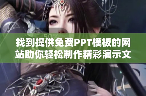 找到提供免费PPT模板的网站助你轻松制作精彩演示文稿