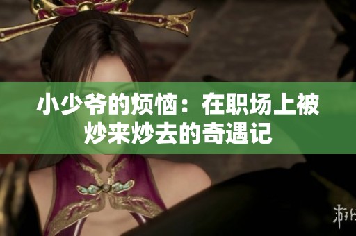 小少爷的烦恼：在职场上被炒来炒去的奇遇记