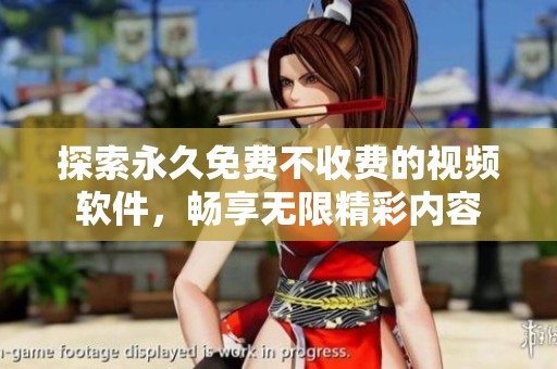 探索永久免费不收费的视频软件，畅享无限精彩内容