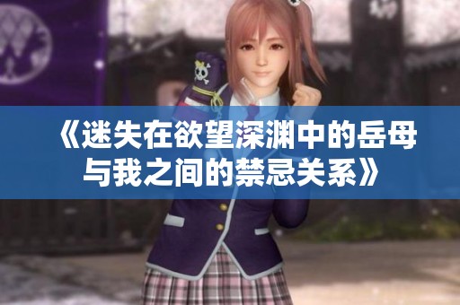 《迷失在欲望深渊中的岳母与我之间的禁忌关系》