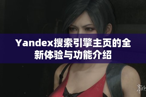 Yandex搜索引擎主页的全新体验与功能介绍