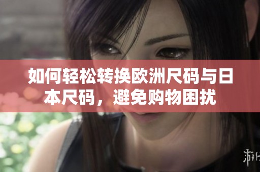 如何轻松转换欧洲尺码与日本尺码，避免购物困扰