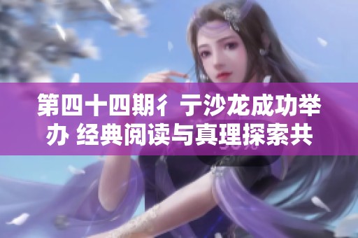 第四十四期彳亍沙龙成功举办 经典阅读与真理探索共融