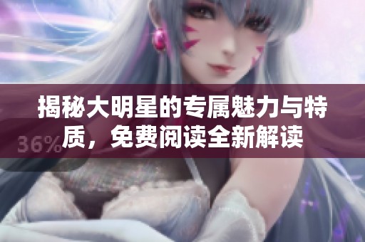 揭秘大明星的专属魅力与特质，免费阅读全新解读