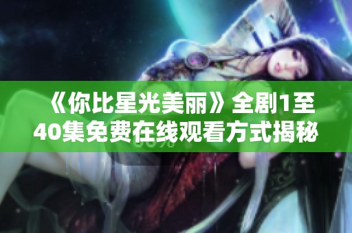 《你比星光美丽》全剧1至40集免费在线观看方式揭秘