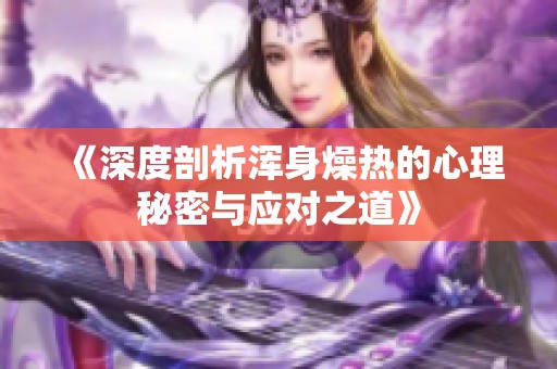《深度剖析浑身燥热的心理秘密与应对之道》