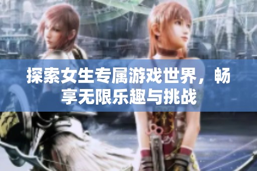 探索女生专属游戏世界，畅享无限乐趣与挑战