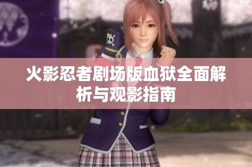 火影忍者剧场版血狱全面解析与观影指南