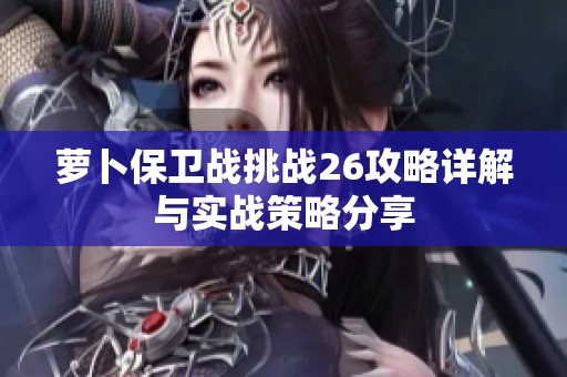 萝卜保卫战挑战26攻略详解与实战策略分享