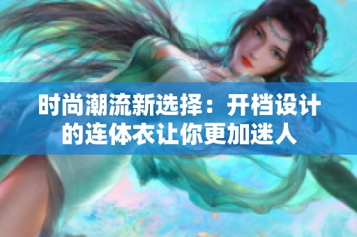 时尚潮流新选择：开档设计的连体衣让你更加迷人
