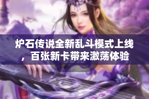炉石传说全新乱斗模式上线，百张新卡带来激荡体验