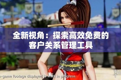 全新视角：探索高效免费的客户关系管理工具