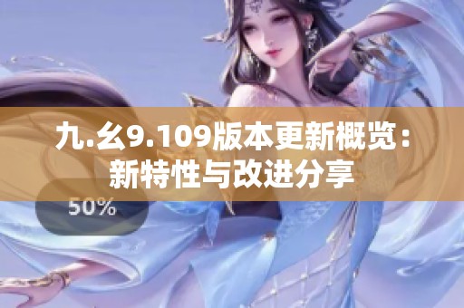 九.幺9.109版本更新概览：新特性与改进分享