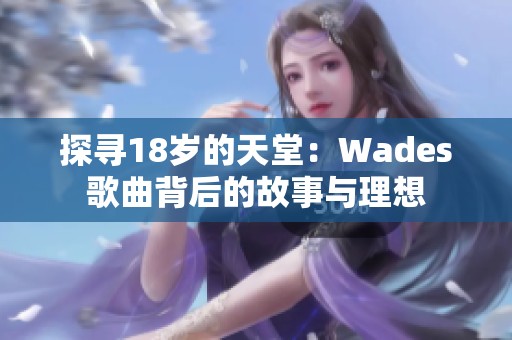 探寻18岁的天堂：Wades歌曲背后的故事与理想