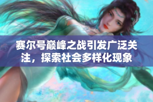 赛尔号巅峰之战引发广泛关注，探索社会多样化现象