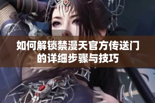 如何解锁禁漫天官方传送门的详细步骤与技巧