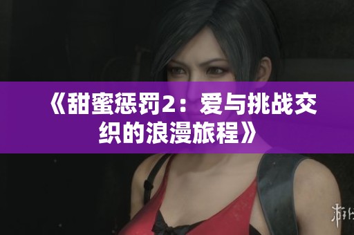 《甜蜜惩罚2：爱与挑战交织的浪漫旅程》