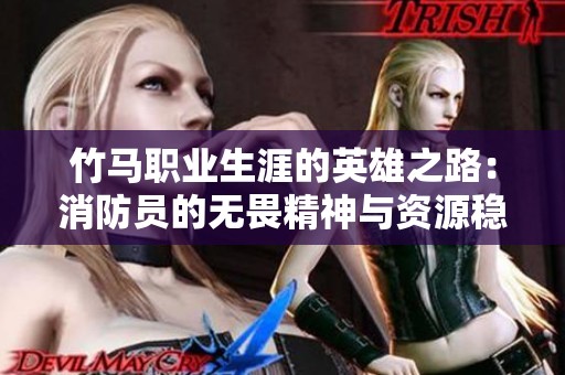 竹马职业生涯的英雄之路：消防员的无畏精神与资源稳定性