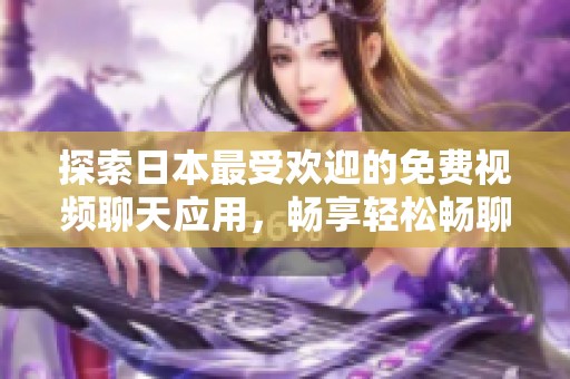 探索日本最受欢迎的免费视频聊天应用，畅享轻松畅聊体验