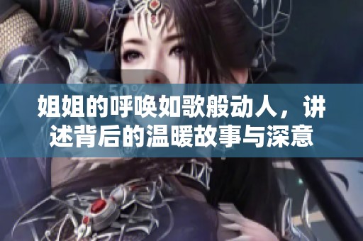 姐姐的呼唤如歌般动人，讲述背后的温暖故事与深意