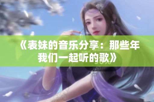 《表妹的音乐分享：那些年我们一起听的歌》