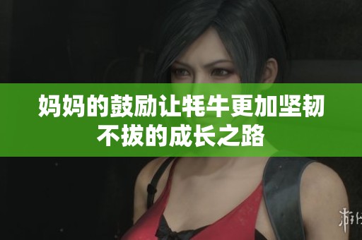 妈妈的鼓励让牦牛更加坚韧不拔的成长之路