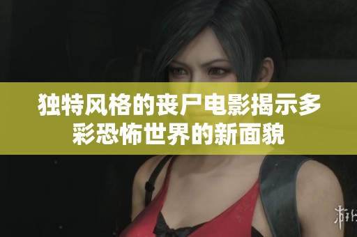 独特风格的丧尸电影揭示多彩恐怖世界的新面貌